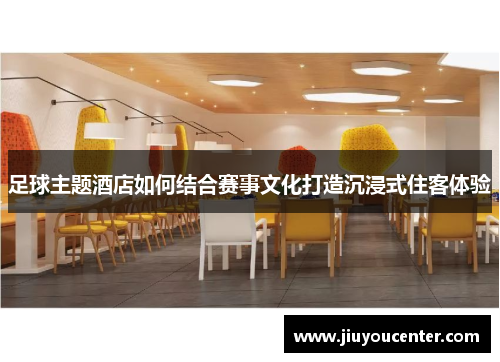 足球主题酒店如何结合赛事文化打造沉浸式住客体验