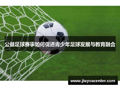 公益足球赛事如何促进青少年足球发展与教育融合