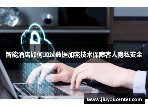 智能酒店如何通过数据加密技术保障客人隐私安全